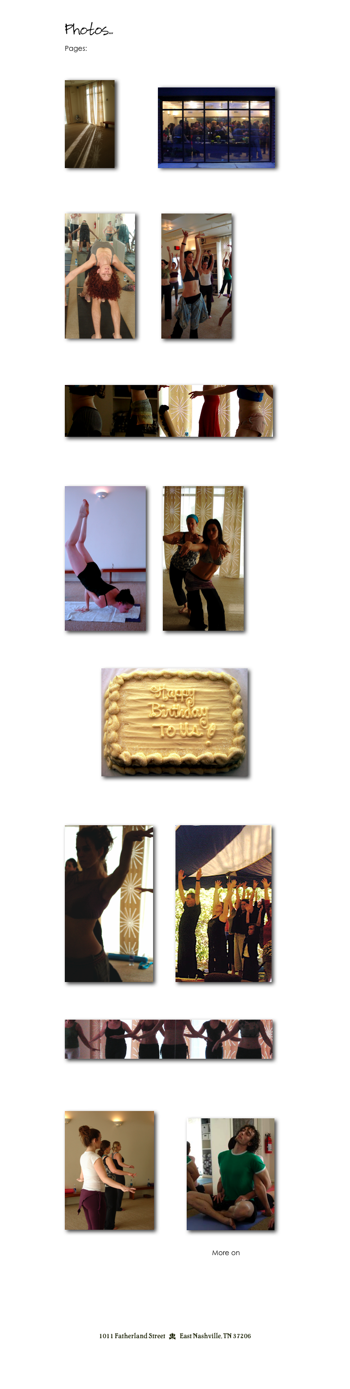 Photos...
Pages: 1    2   

Our Studio                               Grand Opening Celebration 
                                                 4.13.07 

￼         ￼

Partner Yoga Workshop           Shiva Shakti BellyDance Workshop
2.10.08                                          3.15.08

￼         ￼

Shiva Shakti Bellydance Workshop- Lock, Drop & Roll!
5.31.08

￼

Hot Yoga Maxxx                       Shiva Shakti Bellydance Workshop
6.22.08                                        SoulBody 
                                                    7.12.08

￼         ￼


1 Year Anniversary Open House
7.13.08

￼

Shiva Shakti BellyDance                 Nashville Buddhist Festival
Use Your Illusion                               10.4.08
9.20.08

￼            ￼    


Shiva Shakti BellyDance Workshop~ SoulBody
11.8.08

￼



Shiva Shakti BellyDance                      Partner Yoga Workshop
Year End Revue                                    2.14.09   
1.31.09                            

￼                             ￼


                                                                              More on Next Page>>




1011 Fatherland Street  d  East Nashville, TN 37206
info@kaliyugayoga.com

