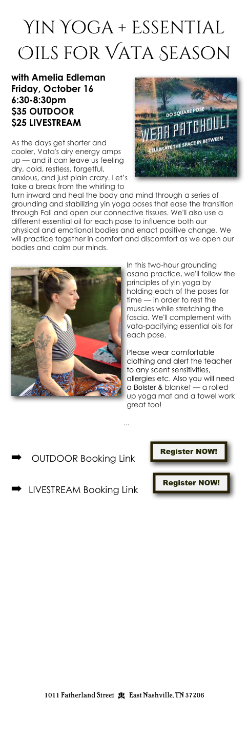 Yin Yoga + Essential Oils for Vata Season

with Amelia Edleman￼ 
Friday, October 16
6:30-8:30pm 
$35 OUTDOOR
$25 LIVESTREAM

As the days get shorter and cooler, Vata's airy energy amps up — and it can leave us feeling dry, cold, restless, forgetful, anxious, and just plain crazy. Let’s take a break from the whirling to turn inward and heal the body and mind through a series of grounding and stabilizing yin yoga poses that ease the transition through Fall and open our connective tissues. We'll also use a different essential oil for each pose to influence both our physical and emotional bodies and enact positive change. We will practice together in comfort and discomfort as we open our bodies and calm our minds.

￼In this two-hour grounding asana practice, we'll follow the principles of yin yoga by holding each of the poses for time — in order to rest the muscles while stretching the fascia. We'll complement with vata-pacifying essential oils for each pose.

Please wear comfortable clothing and alert the teacher to any scent sensitivities, allergies etc. Also you will need a Bolster & blanket — a rolled up yoga mat and a towel work great too!

A good primer for Yin Yoga here...
OUTDOOR Booking Link      ￼

LIVESTREAM Booking Link      ￼




















1011 Fatherland Street  d  East Nashville, TN 37206
info@kaliyugayoga.com

